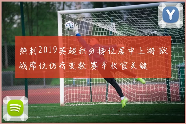 热刺2019英超积分榜位居中上游 欧战席位仍存变数 赛季收官关键