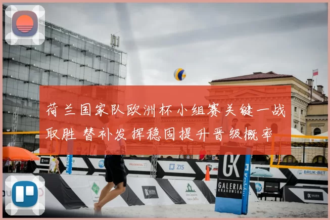 荷兰国家队欧洲杯小组赛关键一战取胜 替补发挥稳固提升晋级概率