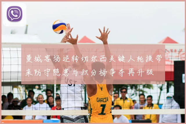 曼城客场逆转切尔西关键人轮换带来防守隐患与积分榜争夺再升级