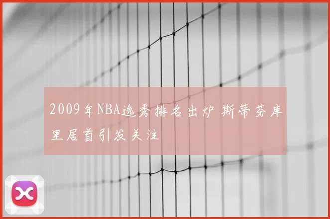 2009年NBA选秀排名出炉 斯蒂芬库里居首引发关注