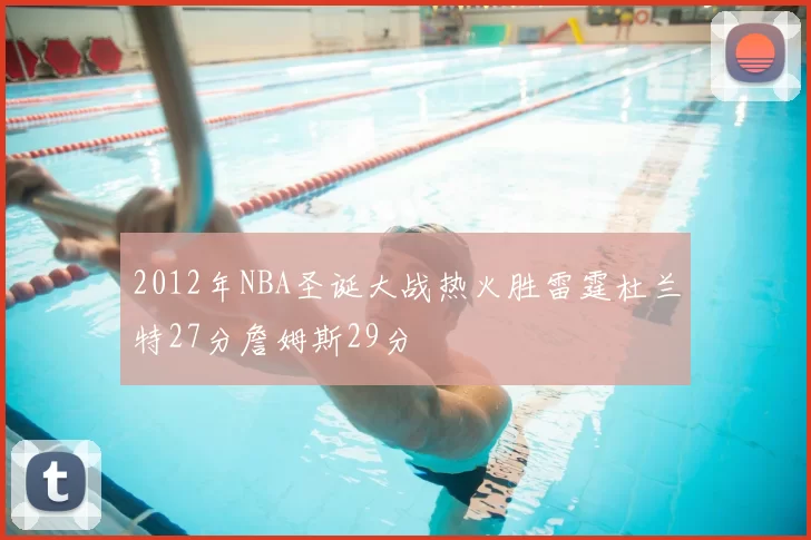 2012年NBA圣诞大战热火胜雷霆杜兰特27分詹姆斯29分