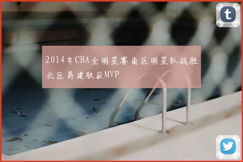 2014年CBA全明星赛南区明星队战胜北区易建联获MVP