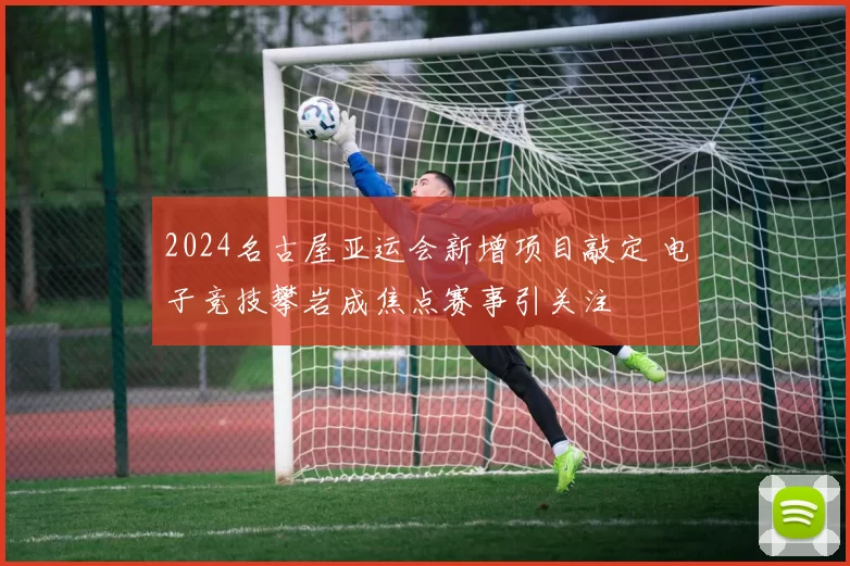 2024名古屋亚运会新增项目敲定 电子竞技攀岩成焦点赛事引关注