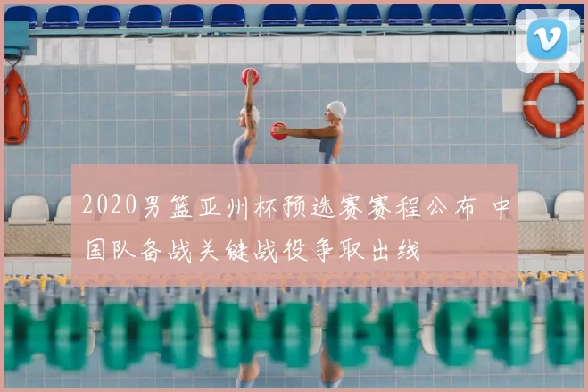 2020男篮亚州杯预选赛赛程公布 中国队备战关键战役争取出线