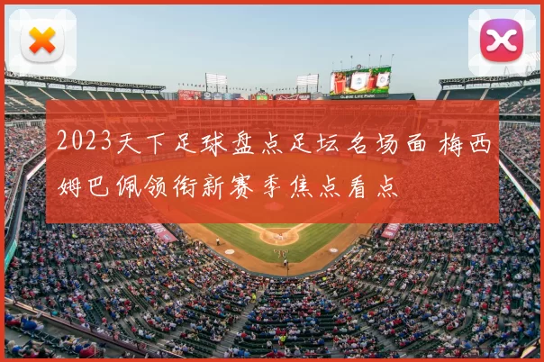 2023天下足球盘点足坛名场面 梅西姆巴佩领衔新赛季焦点看点