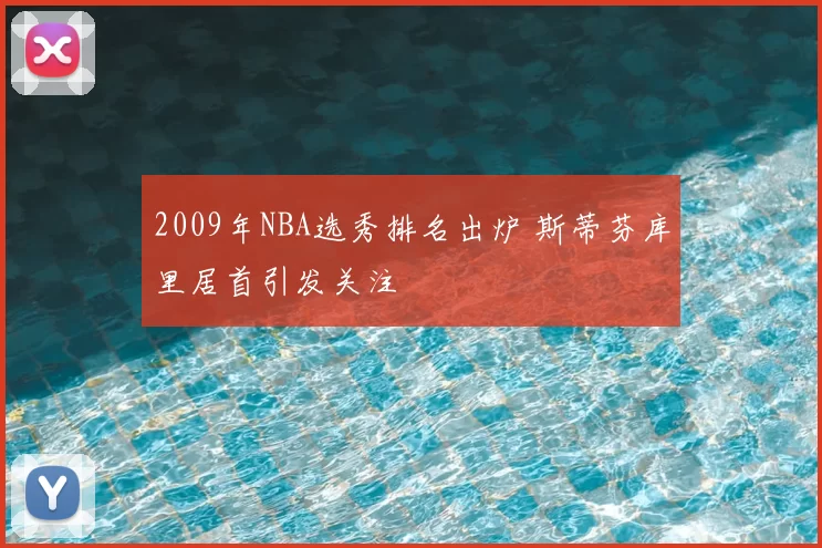 2009年NBA选秀排名出炉 斯蒂芬库里居首引发关注
