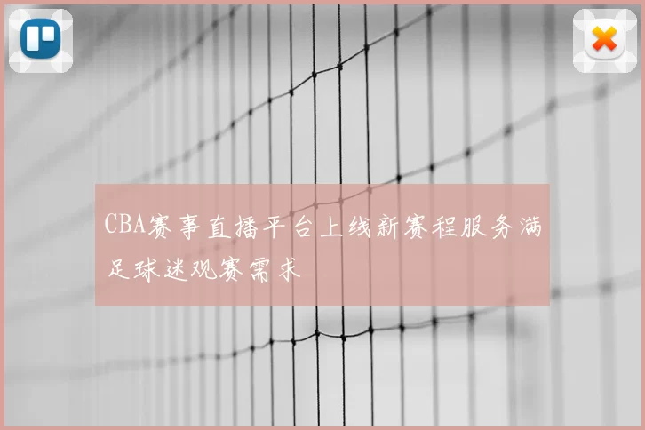 CBA赛事直播平台上线新赛程服务满足球迷观赛需求