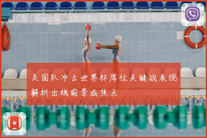 美国队冲击世界杯席位关键战表现解析出线前景成焦点
