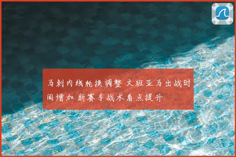 马刺内线轮换调整 文班亚马出战时间增加 新赛季战术看点提升