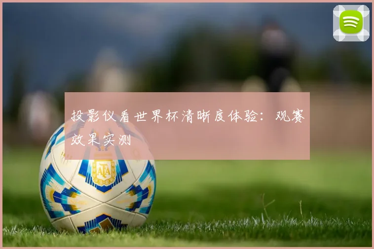 投影仪看世界杯清晰度体验：观赛效果实测