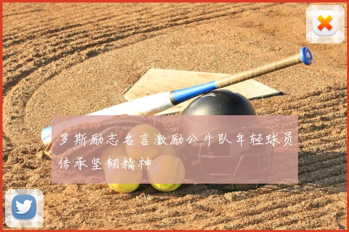 罗斯励志名言激励公牛队年轻球员传承坚韧精神