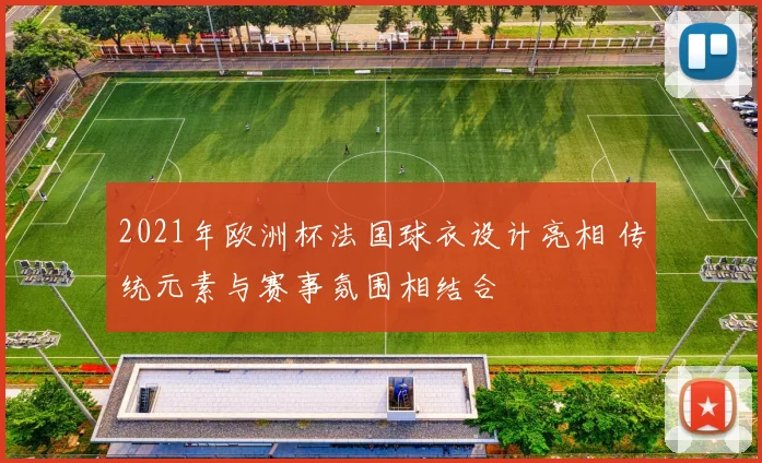 2021年欧洲杯法国球衣设计亮相 传统元素与赛事氛围相结合