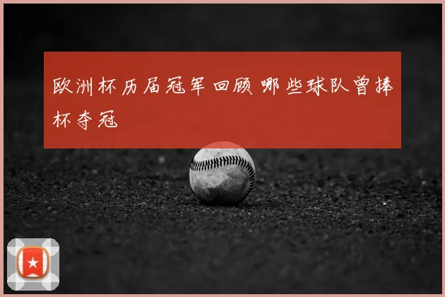 欧洲杯历届冠军回顾 哪些球队曾捧杯夺冠