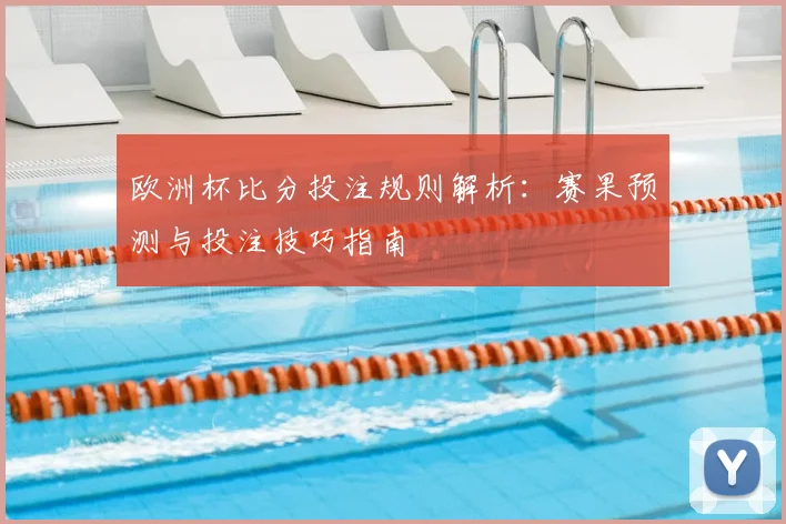 欧洲杯比分投注规则解析：赛果预测与投注技巧指南