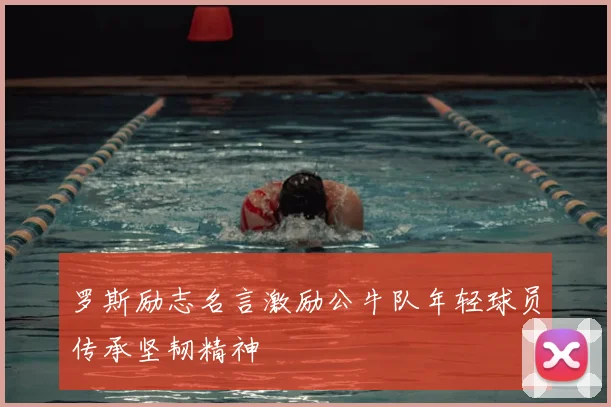 罗斯励志名言激励公牛队年轻球员传承坚韧精神