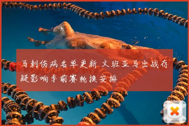 马刺伤病名单更新 文班亚马出战存疑影响季前赛轮换安排