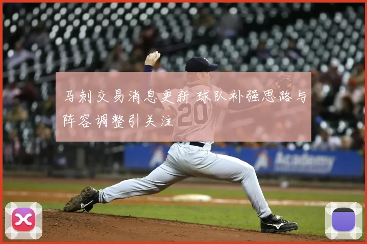 马刺交易消息更新 球队补强思路与阵容调整引关注