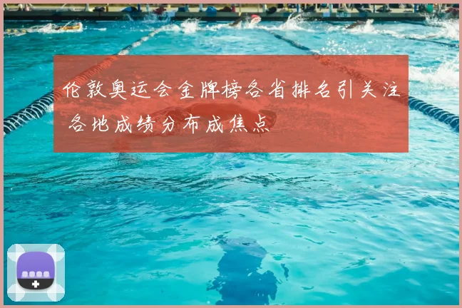 伦敦奥运会金牌榜各省排名引关注 各地成绩分布成焦点