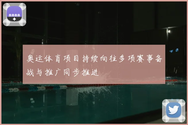 奥运体育项目持续向往多项赛事备战与推广同步推进