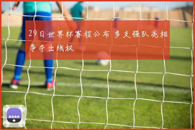 29日世界杯赛程公布 多支强队亮相争夺出线权