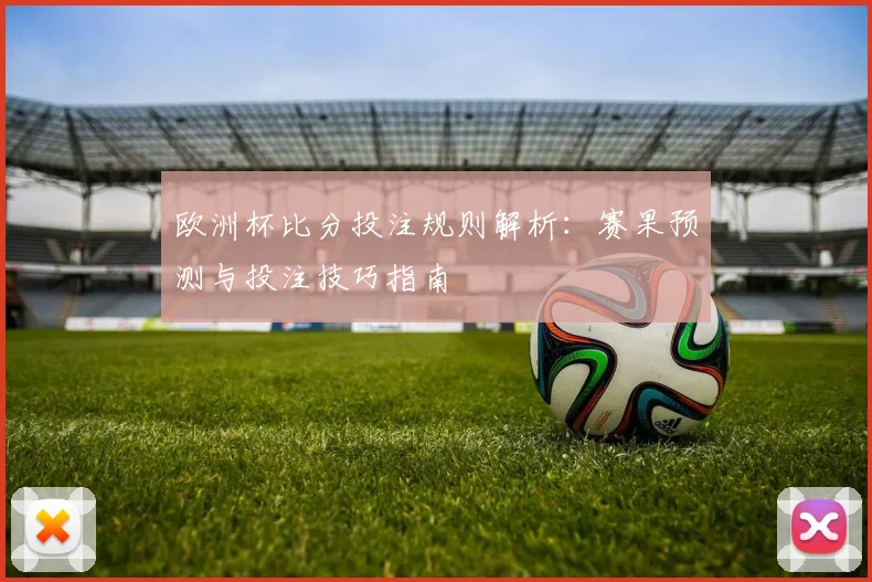 欧洲杯比分投注规则解析：赛果预测与投注技巧指南