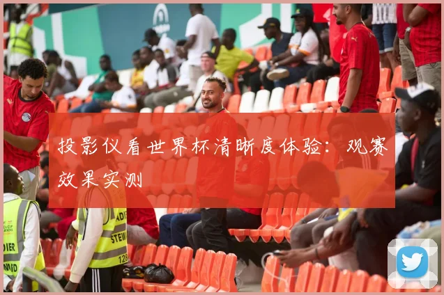投影仪看世界杯清晰度体验：观赛效果实测