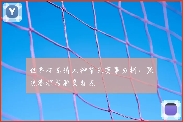 世界杯竞猜大神带来赛事分析，聚焦赛程与胜负看点