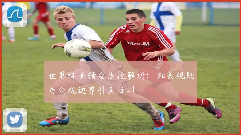 世界杯竞猜合法性解析：相关规则与合规边界引关注_1